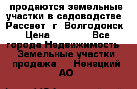 продаются земельные участки в садоводстве “Рассвет“ г. Волгодонск › Цена ­ 80 000 - Все города Недвижимость » Земельные участки продажа   . Ненецкий АО